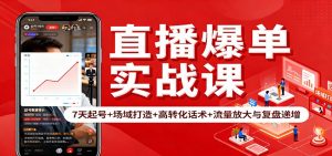 直播爆单实战课：7天起号+场域打造+高转化话术+流量放大与复盘递增-桀创项目掘金社
