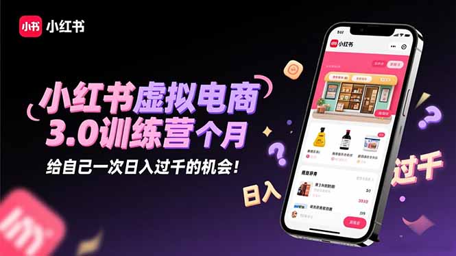 小红书虚拟电商3.0训练营：2025最后1个月，给自己一次日入过千的机会！-桀创项目掘金社