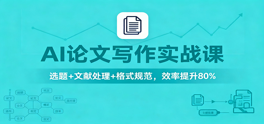 AI论文写作实战课:选题+文献处理+格式规范,效率提升80%-桀创项目掘金社