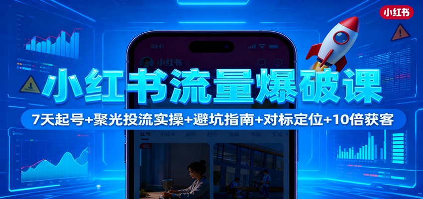 小红书流量爆破课：7天起号+聚光投流实操+避坑指南+对标定位+10倍获客-桀创项目掘金社