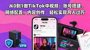 从0到1做TikTok中视频：账号搭建、网络配置、内容创作，轻松实现月入过万-桀创项目掘金社