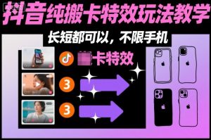 某社群抖音纯搬卡特效玩法教学，长短都可以，不限手机-桀创项目掘金社