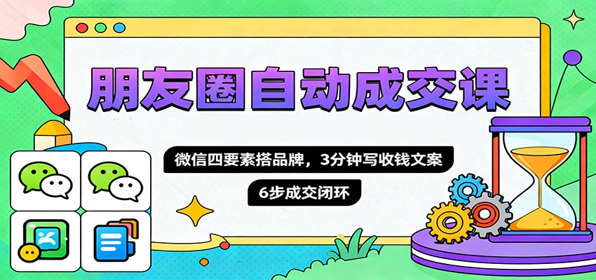 朋友圈自动成交课,微信四要素搭品牌,3分钟写收钱文案,6步成交闭环-桀创项目掘金社