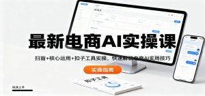 最新电商AI实操课：扫盲+核心运用+扣子工具实操，快速解锁电商AI实用技巧-桀创项目掘金社