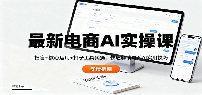 最新电商AI实操课：扫盲+核心运用+扣子工具实操，快速解锁电商AI实用技巧-桀创项目掘金社