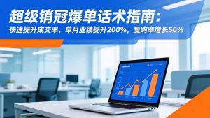 超级销冠爆单话术指南:快速提升成交率,单月业绩提升200%,复购率增长50%-桀创项目掘金社