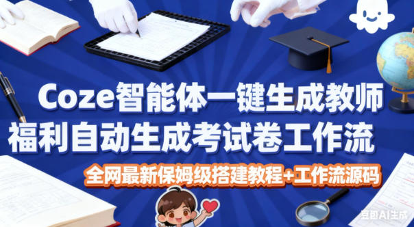 Coze智能体一键生成教师福利自动生成考试试卷工作流,全网最新保姆级搭建教程+工作流源码-桀创项目掘金社
