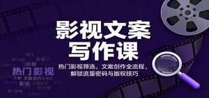 影视文案写作课:热门影视筛选,文案创作全流程,解锁流量密码与版权技巧-桀创项目掘金社