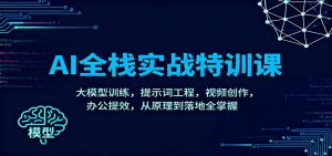 AI全栈实战特训课:大模型训练,提示词工程,视频创作,办公提效,从原理到落地全掌握-桀创项目掘金社