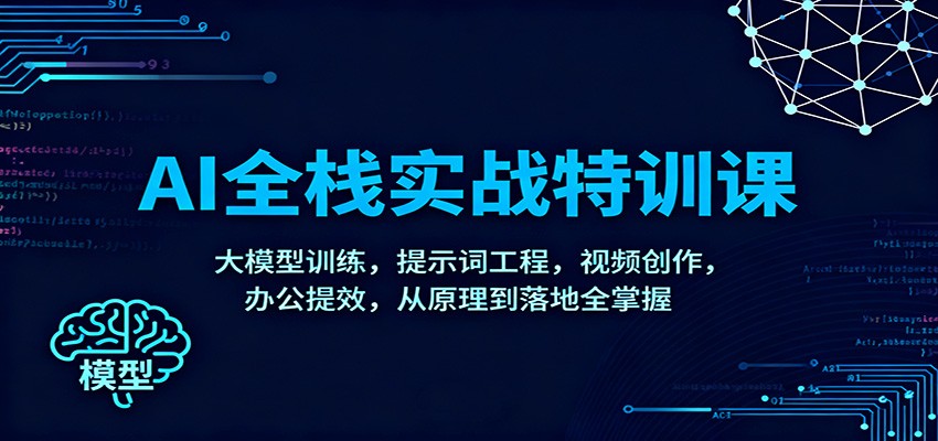 AI全栈实战特训课:大模型训练,提示词工程,视频创作,办公提效,从原理到落地全掌握-桀创项目掘金社