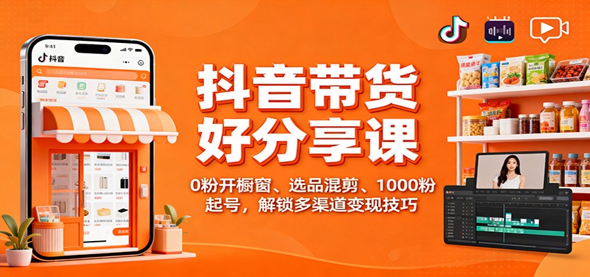 抖音带货好物分享课：0粉开橱窗、选品混剪、1000粉起号，解锁多渠道变现技巧-桀创项目掘金社