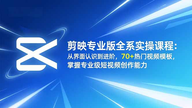 剪映专业版全系实操课程:从界面认识到进阶,70+热门视频模板,掌握专业级短视频创作能力-桀创项目掘金社