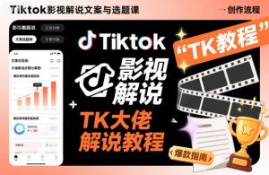 Tiktok影视解说文案与选题课，TK大佬影视解说教程-桀创项目掘金社