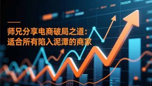 师兄分享电商破局之道：适合所有陷入泥潭的商家-桀创项目掘金社