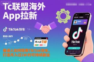 Tc联盟海外App拉新：普通人如何搭乘TikTok快车，打造月入过1W的可持续副业-桀创项目掘金社