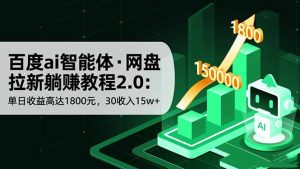 百度ai智能体·网盘拉新躺赚教程2.0：单日收益高达1800元，30收入15w+-桀创项目掘金社