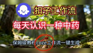 Coze扣子工作流一键生成每天认识一种中药短视频，保姆级搭建教学-桀创项目掘金社
