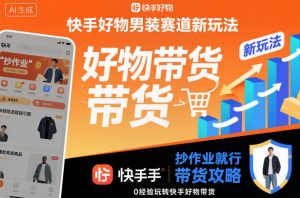 快手好物男装赛道新玩法,抄作业就行,0经验玩转快手好物带货-桀创项目掘金社