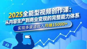 2025全能型视频创作课：从内容生产到商业变现的完整能力体系，实现多渠道收入月赚15000+-桀创项目掘金社