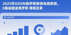 2025年OZON俄罗斯跨境电商教程，0基础掘金俄罗斯-桀创项目掘金社