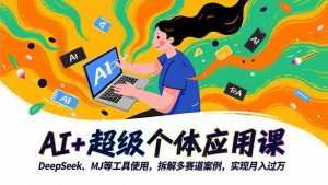 AI+超级个体应用课，DeepSeek,MJ等工具使用,拆解多赛道案例，实现月入过万-桀创项目掘金社