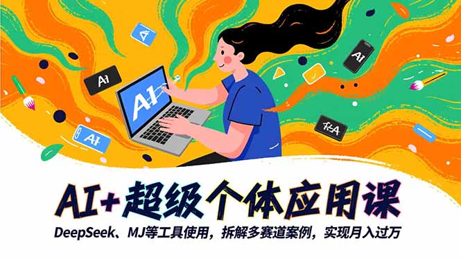 AI+超级个体应用课，DeepSeek,MJ等工具使用,拆解多赛道案例，实现月入过万-桀创项目掘金社