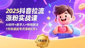 2025抖音拉流涨粉实战课，AI创作+数字人+特效技法，7天快速起号月涨粉5万+-桀创项目掘金社