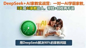 DeepSeek+AI家教实战营：1对1AI学霸家教,3天成Ai家教达人,带娃+创收两不误-桀创项目掘金社