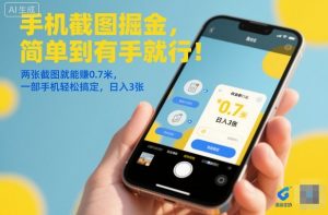 手机截图掘金，简单到有手就行！两张截图就能賺0.7米，一部手机轻松搞定，日入3张【揭秘】-桀创项目掘金社