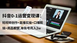 抖音0-1运营变现课：短视频创作+直播实操+口播剪辑+商品橱窗,单账号月入2w-桀创项目掘金社