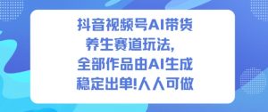 抖音视频号AI带货养生赛道玩法，全部作品由AI生成，发了1500条作品，出了2W多单，人人可做-桀创项目掘金社
