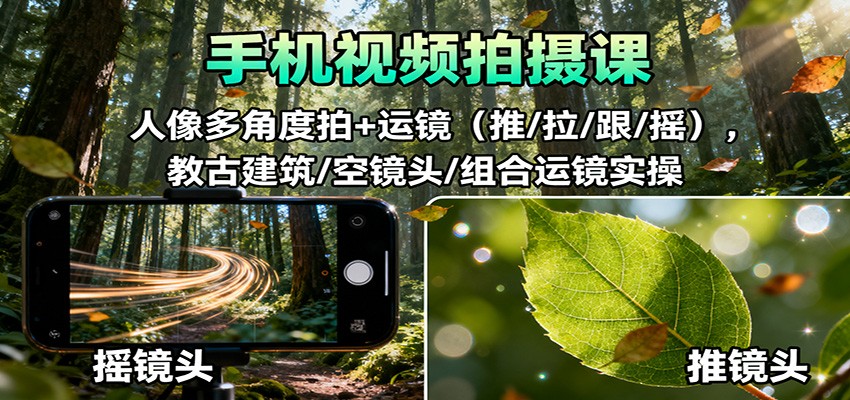 手机视频拍摄课：人像多角度拍+运镜(推/拉/跟/摇)，古建筑/空镜头/组合运镜实操-桀创项目掘金社