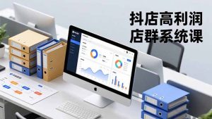 抖店高利润店群系统课,店群搭建、选品策略、运营管控,构建标准体系,矩阵月入20万+-桀创项目掘金社