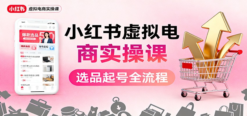 小红书虚拟电商实操课:选品起号+AI 内容创作+店铺运营+引流私域+自动化发笔记-桀创项目掘金社