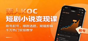 素人KOC短剧小说变现课：账号起号，爆款选题，双端剪辑，千万热门实操教学-桀创项目掘金社
