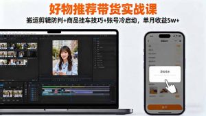 好物推荐带货实战课:搬运剪辑防判+商品挂车技巧+账号冷启动,单月收益5w+-桀创项目掘金社