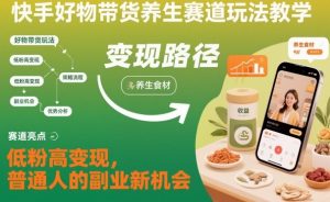 快手好物带货养生赛道玩法教学,低粉高变现,普通人的副业新机会-桀创项目掘金社