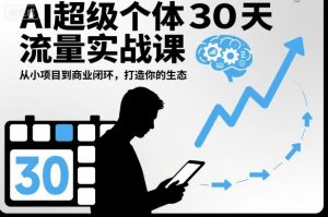 AI超级个体30天流量实战课，从小项目到商业闭环，打造你的生态-桀创项目掘金社
