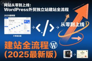 网站从零到上线：WordPress外贸独立站建站全流程(2025最新版)-桀创项目掘金社