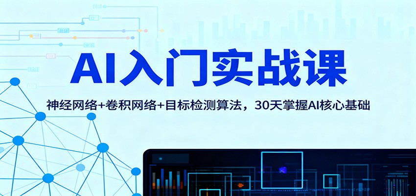 AI入门实战课:神经网络+卷积网络+目标检测算法,30天掌握AI核心基础-桀创项目掘金社