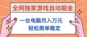 全网独家游戏自动掘金，一台电脑月入1W+，轻松简单稳定，适合新手小白【揭秘】-桀创项目掘金社