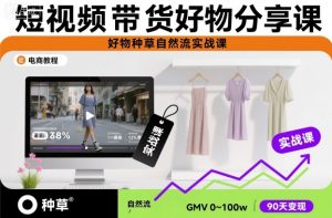 短视频带货好物分享课，好物种草自然流实战课-桀创项目掘金社