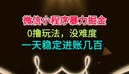 微信小程序暴力掘金，0撸玩法，没难度，一天稳定进账几张【揭秘】-桀创项目掘金社