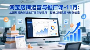 淘宝店铺运营与推广课-11月：从测款筛选到爆款打爆完整流程，提升店铺流量与转化效率-桀创项目掘金社