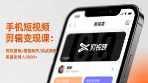 手机短视频剪辑变现课：剪映基础/模板制作/实战案例，零基础月入5000+-桀创项目掘金社