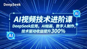 AI视频技术进阶课，DeepSeek应用、AI绘画、数字人制作，技术驱动收益提升300%-桀创项目掘金社