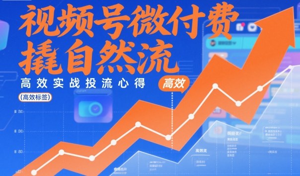 视频号微付费撬自然流,高效实战投流心得-桀创项目掘金社
