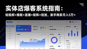 实体店爆客系统指南：短视频+模板+直播+矩阵+投放，新手商家月入5万+-桀创项目掘金社