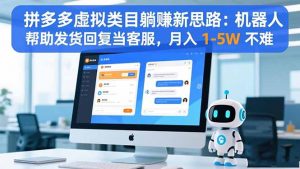 拼多多虚拟类目躺赚新思路：机器人帮助发货回复当客服，月入 1-5W 不难-桀创项目掘金社