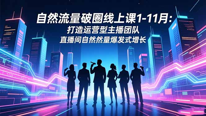 自然流量破圈线上课1-11月:打造运营型主播团队 直播间自然流量爆发式增长-桀创项目掘金社